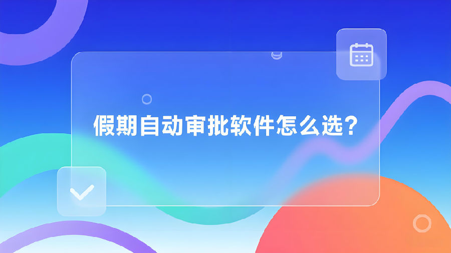 假期自动审批软件怎么选？.jpeg
