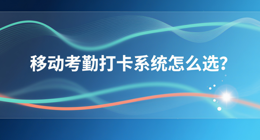 21. 移动考勤打卡系统怎么选？.png