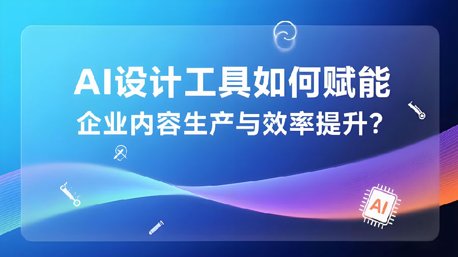 AI设计工具如何赋能企业内容生产与效率提升？.jpeg