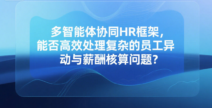 多智能体协同HR框架，能否高效处理复杂的员工异动与薪酬核算问题？.png
