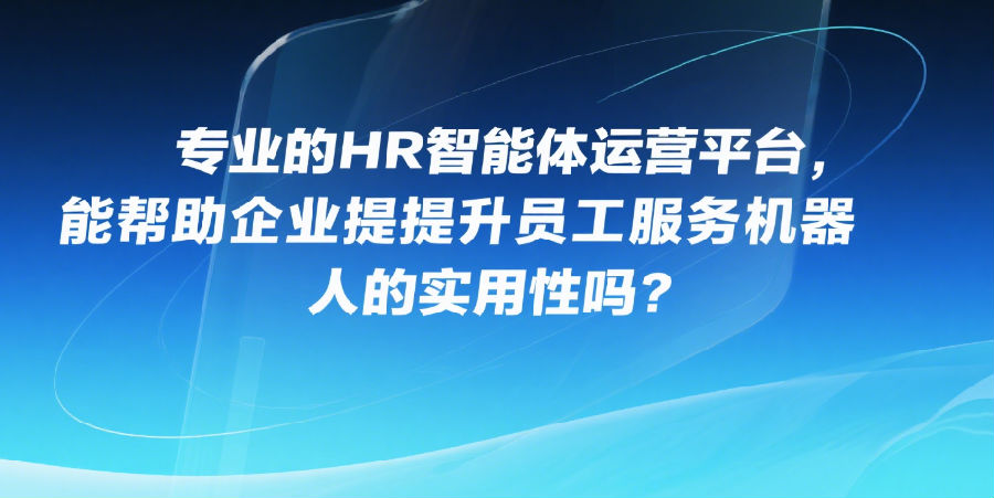 专业的HR智能体运营平台，能帮助企业提升员工服务机器人的实用性吗？.png