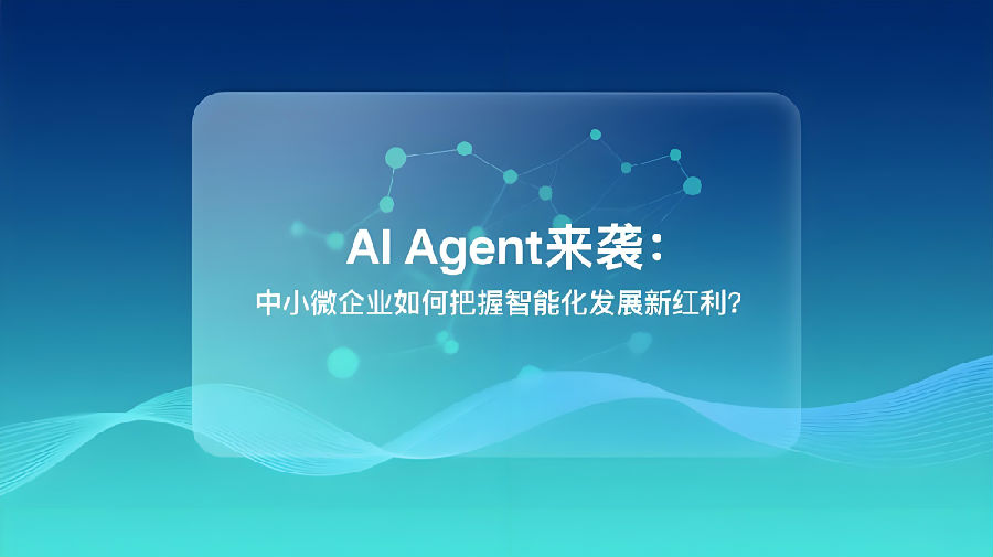 AI Agent来袭：中小微企业如何把握智能化发展新红利？.jpeg