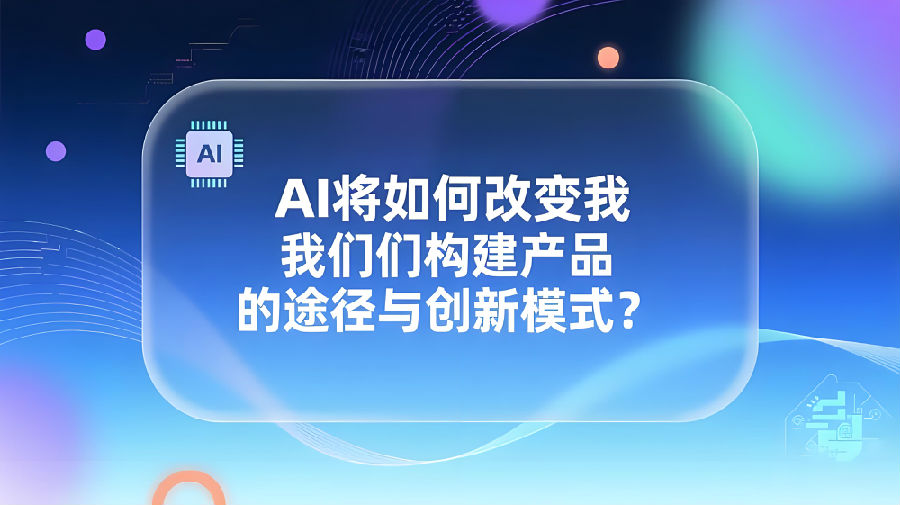 AI将如何改变我们构建产品的途径与创新模式？.jpeg