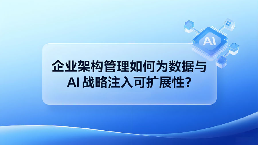 企业架构管理如何为数据与 AI 战略注入可扩展性？.jpeg