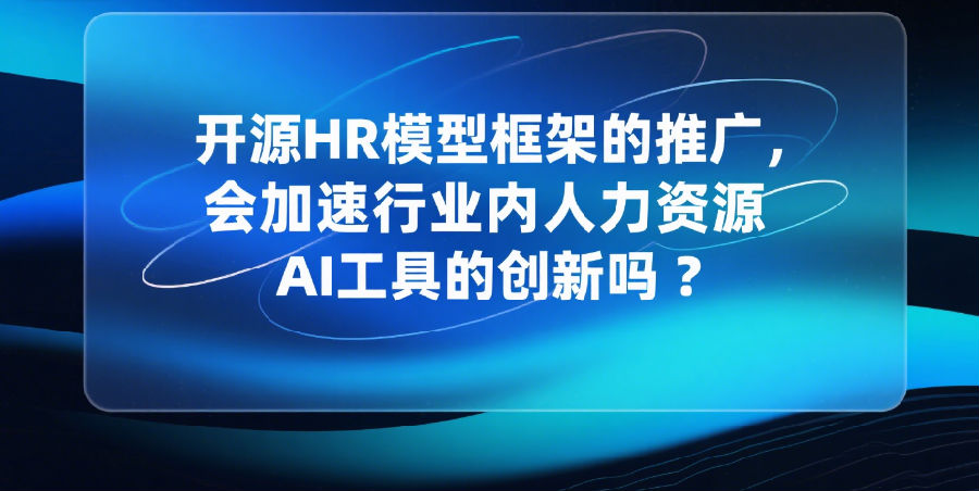 开源HR模型框架的推广，会加速行业内人力资源AI工具的创新吗？.png