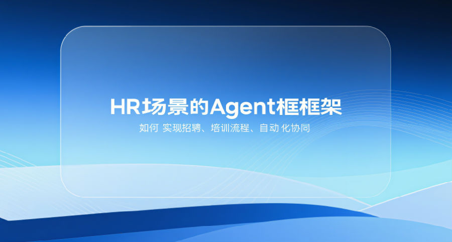适配HR场景的Agent框架，如何实现招聘、培训流程的自动化协同？.png