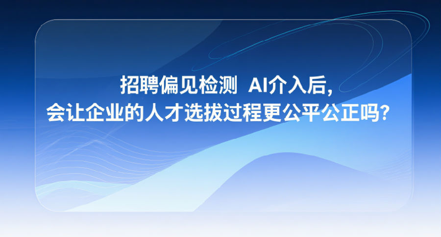 招聘偏见检测AI介入后，会让企业的人才选拔过程更公平公正吗？.png