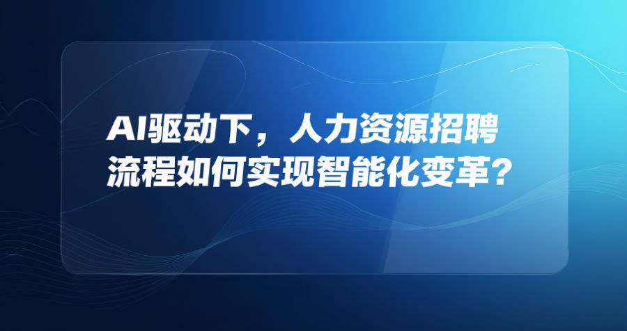 2、AI驱动下，人力资源招聘流程如何实现智能化变革？.png