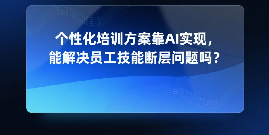 3.个性化培训方案靠AI实现，能解决员工技能断层问题吗？.png