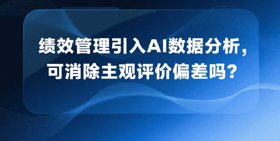 4.绩效管理引入AI数据分析，可消除主观评价偏差吗？.png
