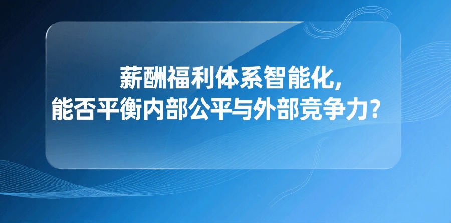 5.薪酬福利体系智能化，能否平衡内部公平与外部竞争力？.png