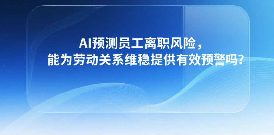 6.AI预测员工离职风险,能为劳动关系维稳提供有效预警吗?.png 6.AI预测员工离职风险,能为劳动关系维稳提供有效预警吗?.png
