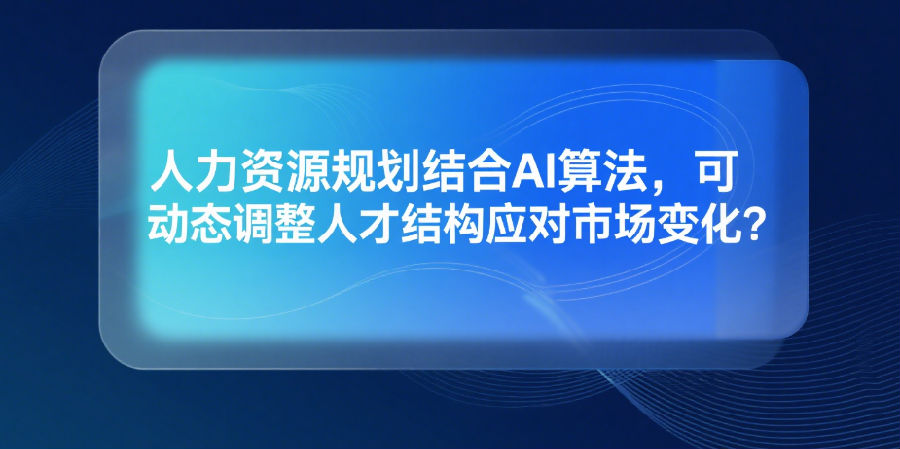 7.人力资源规划结合AI算法，可动态调整人才结构应对市场变化？.png