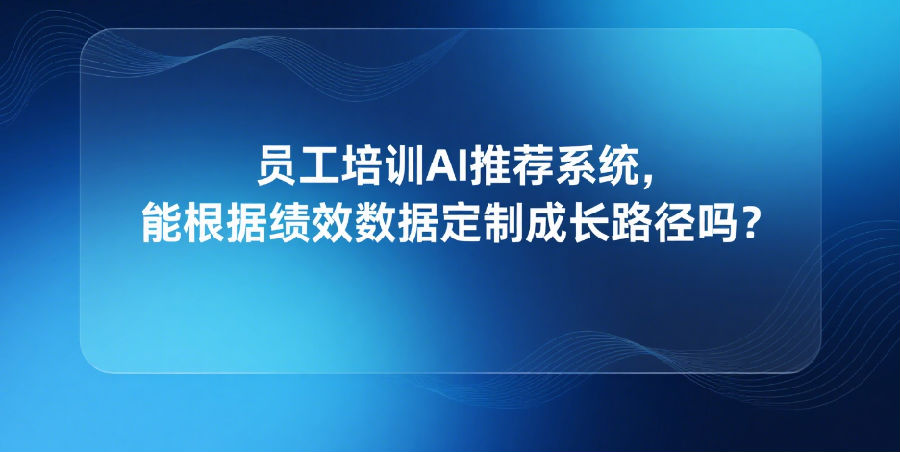9.员工培训AI推荐系统，能根据绩效数据定制成长路径吗？.png