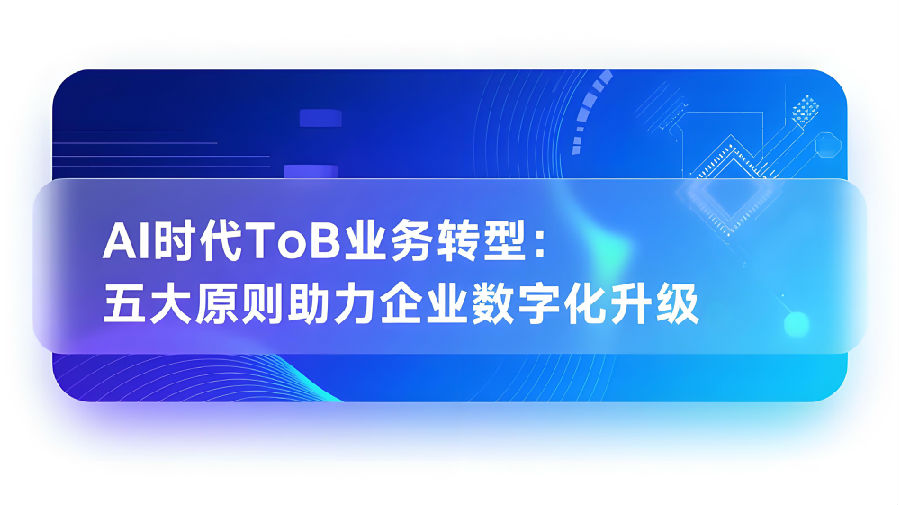 AI时代ToB业务转型：五大原则助力企业数字化升级.jpeg