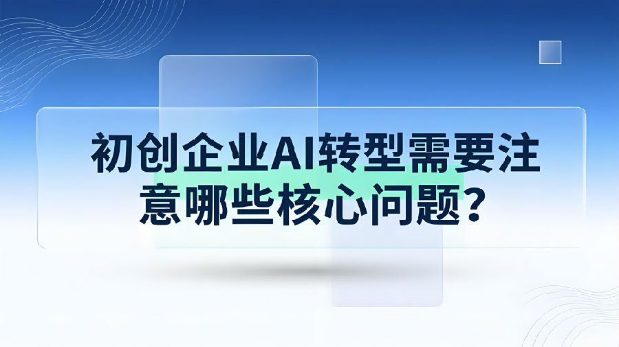 初创企业AI转型需要注意哪些核心问题？.jpeg