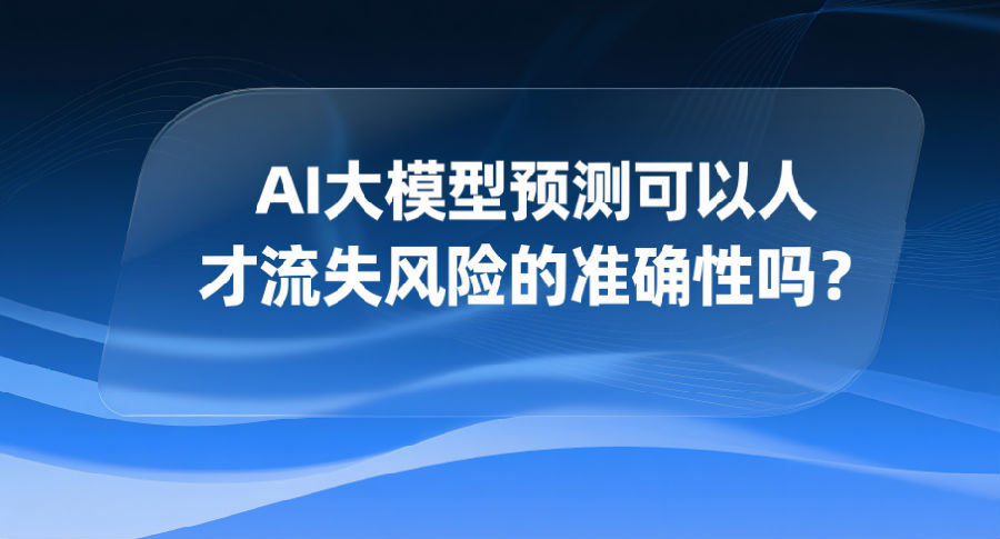 1、AI大模型预测可以人才流失风险的准确性吗？.png