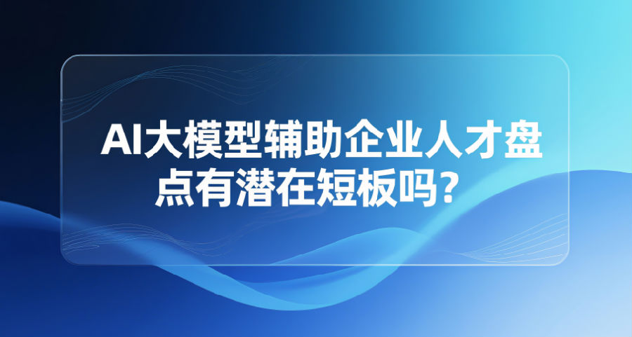 2、AI大模型辅助企业人才盘点有潜在短板吗？.png