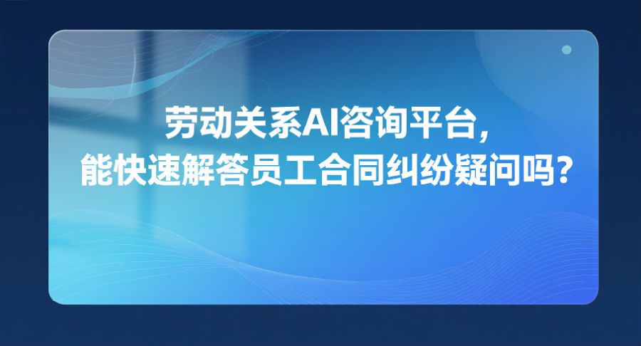 12.劳动关系AI咨询平台，能快速解答员工合同纠纷疑问吗？.png