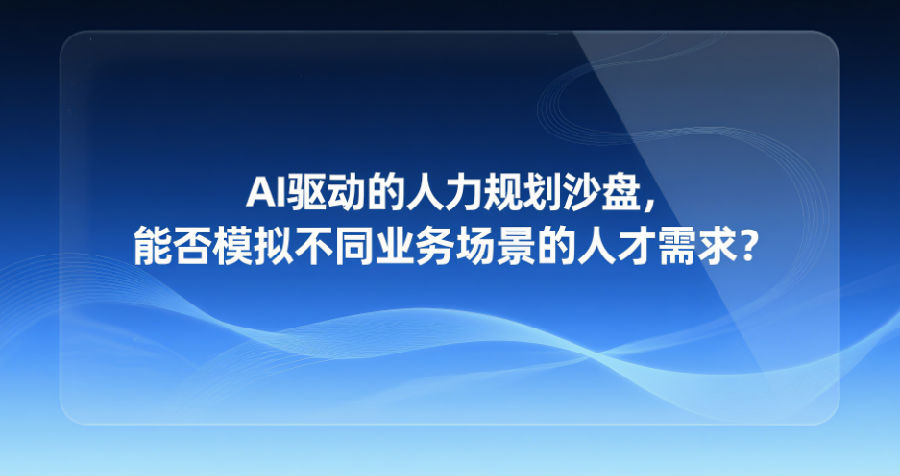 13.AI驱动的人力规划沙盘,能否模拟不同业务场景的人才需求?.png 13.AI驱动的人力规划沙盘,能否模拟不同业务场景的人才需求?.png