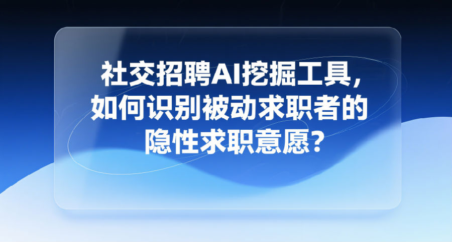 14.社交招聘AI挖掘工具，如何识别被动求职者的隐性求职意愿？.png