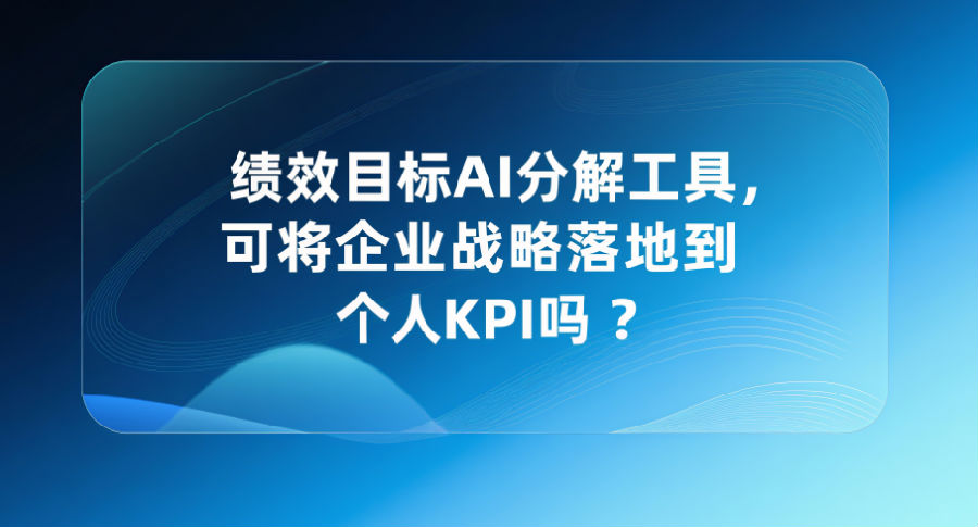 16.绩效目标AI分解工具，可将企业战略落地到个人KPI吗？.png