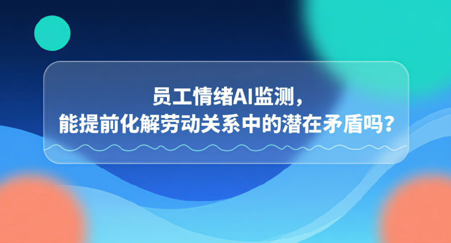 18.员工情绪AI监测,能提前化解劳动关系中的潜在矛盾吗?.png 18.员工情绪AI监测,能提前化解劳动关系中的潜在矛盾吗?.png
