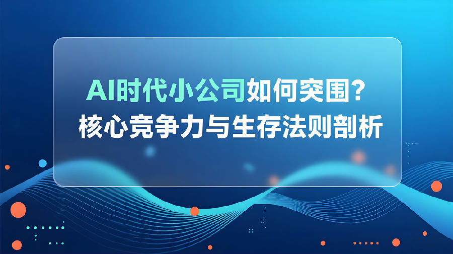 AI时代小公司如何突围？核心竞争力与生存法则剖析.jpeg