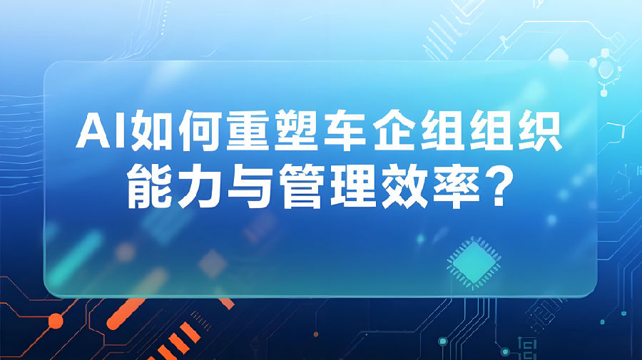 AI如何重塑车企组织能力与管理效率？.jpeg