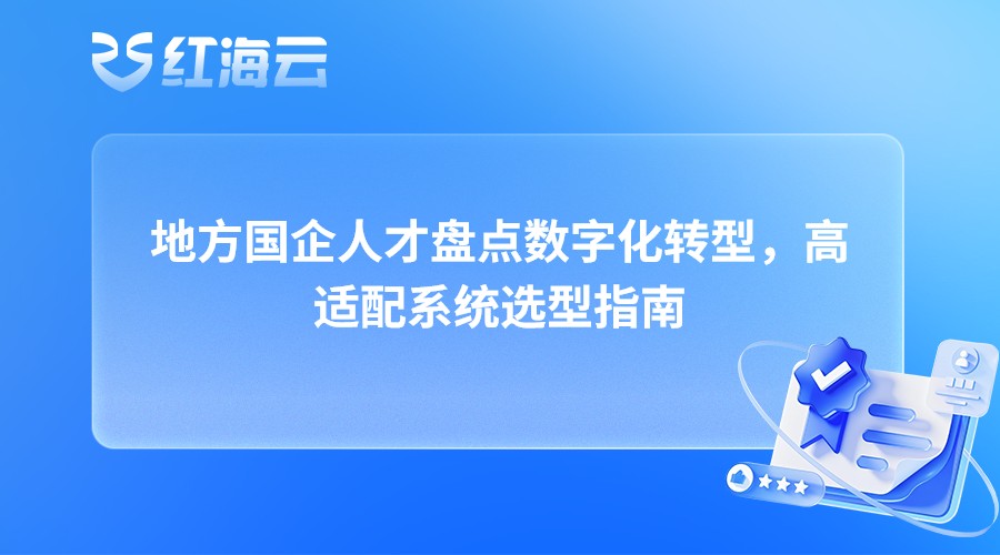 地方国企人才盘点数字化转型，高适配系统选型指南