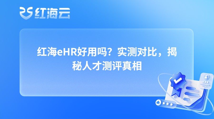 红海eHR好用吗？实测对比，揭秘人才测评真相