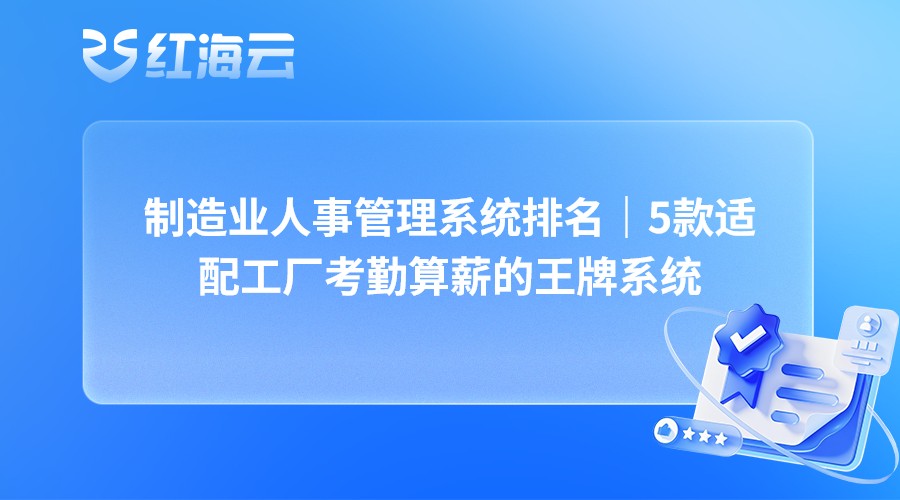 制造业人事管理系统排名｜5款适配工厂考勤算薪的王牌系统