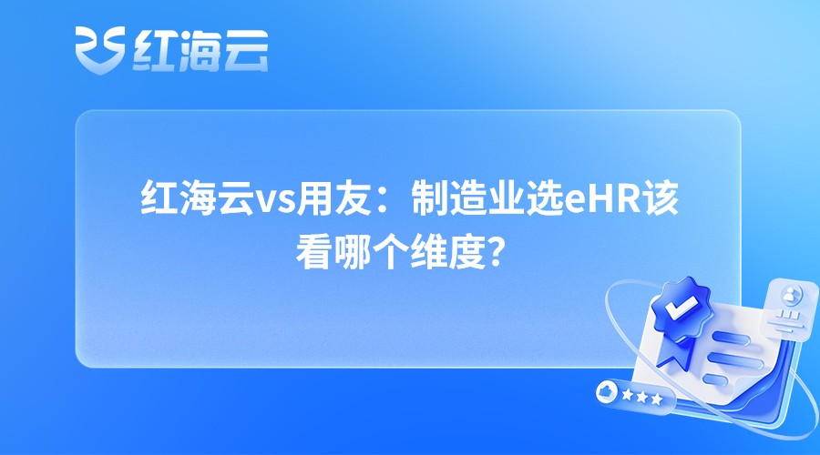 红海云vs用友：制造业选eHR该看哪个维度？