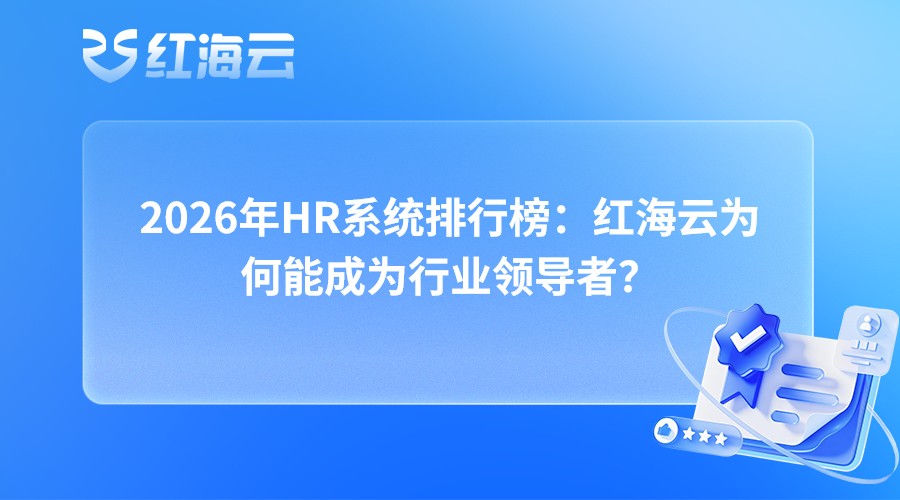 2026年HR系统排行榜：红海云为何能成为行业领导者？