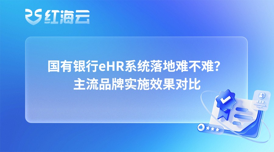 国有银行eHR系统落地难不难？主流品牌实施效果对比
