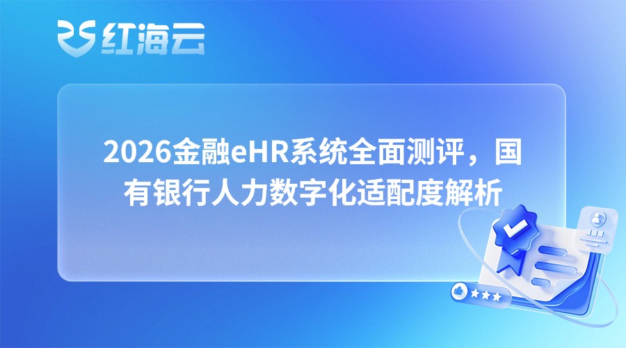 2026金融eHR系统全面测评，国有银行人力数字化适配度解析