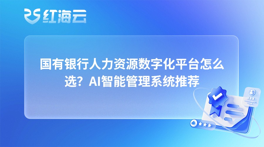国有银行人力资源数字化平台怎么选？AI智能管理系统推荐